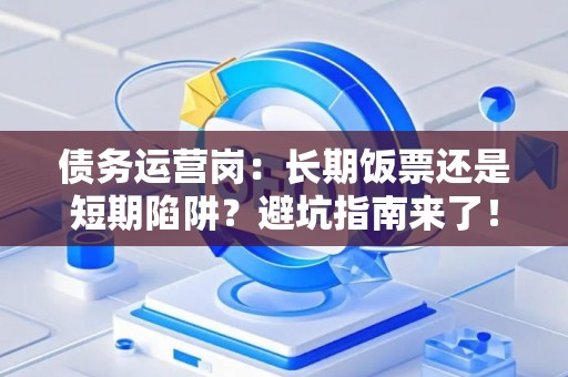 债务运营岗：长期饭票还是短期陷阱？避坑指南来了！